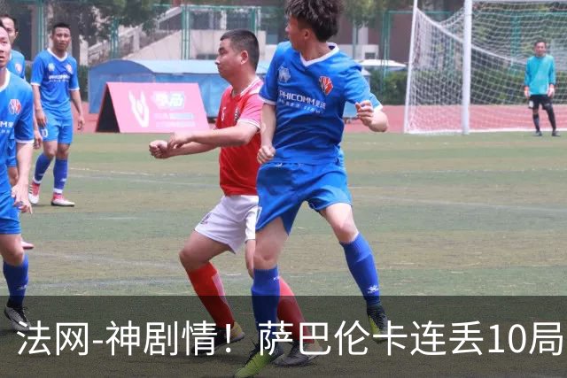 法网-神剧情！萨巴伦卡连丢10局+决胜盘吞蛋无缘四强
